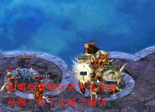 如何免费畅玩无充值传奇私服?新手攻略全解析 如何免费畅玩无充值传奇私服?新手攻略全解析