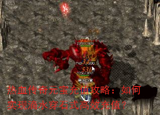 热血传奇元宝充值攻略:如何实现滴水穿石式高效充值? 热血传奇元宝充值攻略:如何实现滴水穿石式高效充值?