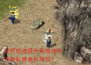 如何快速提升无赦迷失传奇私服角色等级? 如何快速提升无赦迷失传奇私服角色等级?