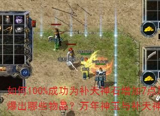 如何100%成功为补天神石增加7点属性?六大暗之教主会爆出哪些物品?万年神玉与补天神石在提升属性上有何区别? 如何100%成功为补天神石增加7点属性?六大暗之教主会爆出哪些物品?万年神玉与补天神石在提升属性上有何区别?