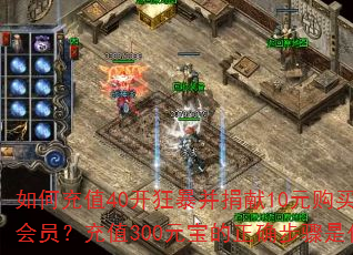 如何充值40开狂暴并捐献10元购买首充会员?充值300元宝的正确步骤是什么? 如何充值40开狂暴并捐献10元购买首充会员?充值300元宝的正确步骤是什么?