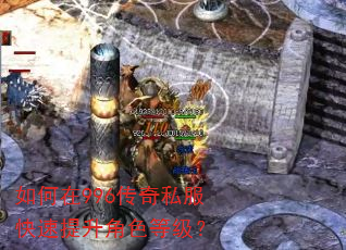 如何在996传奇私服快速提升角色等级? 如何在996传奇私服快速提升角色等级?