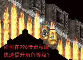 如何在996传奇私服快速提升角色等级? 如何在996传奇私服快速提升角色等级?