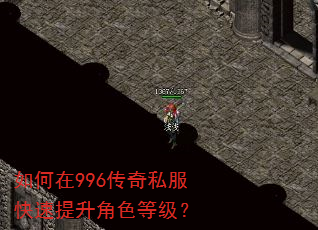 如何在996传奇私服快速提升角色等级? 如何在996传奇私服快速提升角色等级?