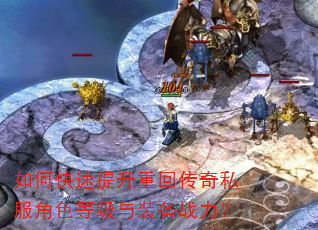 如何快速提升重回传奇私服角色等级与装备战力? 如何快速提升重回传奇私服角色等级与装备战力?