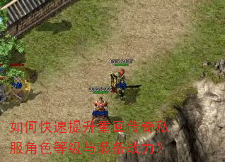 如何快速提升重回传奇私服角色等级与装备战力? 如何快速提升重回传奇私服角色等级与装备战力?