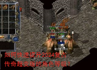 如何快速提升2024复古传奇超变版的角色等级? 如何快速提升2024复古传奇超变版的角色等级?