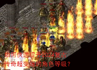 如何快速提升2024复古传奇超变版的角色等级? 如何快速提升2024复古传奇超变版的角色等级?