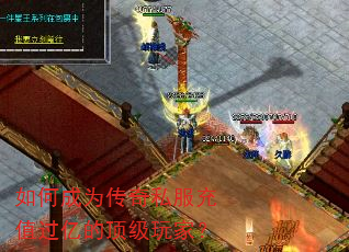 如何成为传奇私服充值过亿的顶级玩家? 如何成为传奇私服充值过亿的顶级玩家?