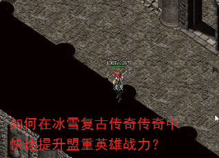 如何在冰雪复古传奇传奇中快速提升盟重英雄战力? 如何在冰雪复古传奇传奇中快速提升盟重英雄战力?