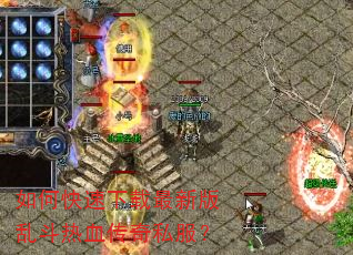 如何快速下载最新版乱斗热血传奇私服? 如何快速下载最新版乱斗热血传奇私服?