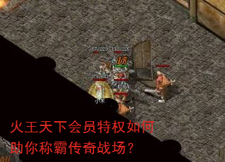 火王天下会员特权如何助你称霸传奇战场? 火王天下会员特权如何助你称霸传奇战场?