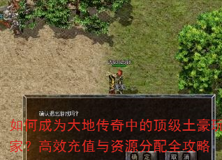 如何成为大地传奇中的顶级土豪玩家?高效充值与资源分配全攻略 如何成为大地传奇中的顶级土豪玩家?高效充值与资源分配全攻略