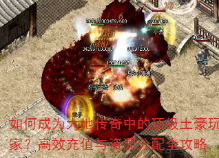 如何成为大地传奇中的顶级土豪玩家?高效充值与资源分配全攻略 如何成为大地传奇中的顶级土豪玩家?高效充值与资源分配全攻略