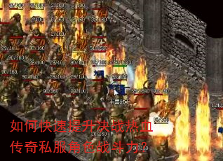 如何快速提升决战热血传奇私服角色战斗力? 如何快速提升决战热血传奇私服角色战斗力?