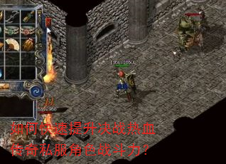 如何快速提升决战热血传奇私服角色战斗力? 如何快速提升决战热血传奇私服角色战斗力?