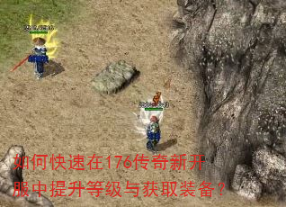 如何快速在176传奇新开服中提升等级与获取装备? 如何快速在176传奇新开服中提升等级与获取装备?