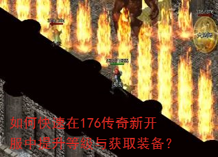如何快速在176传奇新开服中提升等级与获取装备? 如何快速在176传奇新开服中提升等级与获取装备?