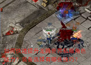 如何快速提升龙腾世界私服角色战力?装备选择有哪些技巧? 如何快速提升龙腾世界私服角色战力?装备选择有哪些技巧?