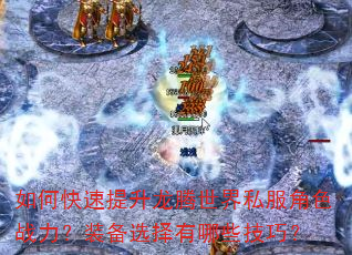如何快速提升龙腾世界私服角色战力?装备选择有哪些技巧? 如何快速提升龙腾世界私服角色战力?装备选择有哪些技巧?