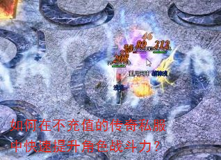 如何在不充值的传奇私服中快速提升角色战斗力? 如何在不充值的传奇私服中快速提升角色战斗力?