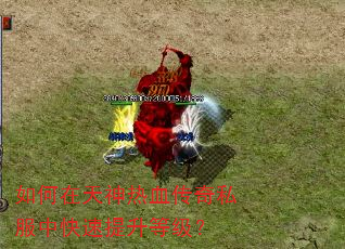 如何在天神热血传奇私服中快速提升等级? 如何在天神热血传奇私服中快速提升等级?