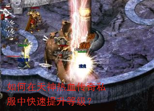 如何在天神热血传奇私服中快速提升等级? 如何在天神热血传奇私服中快速提升等级?