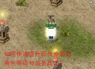 如何快速提升新传奇私服角色等级与装备战力? 如何快速提升新传奇私服角色等级与装备战力?