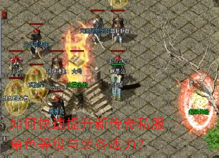 如何快速提升新传奇私服角色等级与装备战力? 如何快速提升新传奇私服角色等级与装备战力?