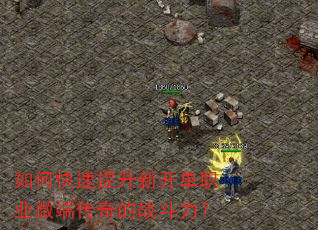 如何快速提升新开单职业微端传奇的战斗力? 如何快速提升新开单职业微端传奇的战斗力?