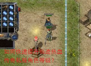 如何快速提升仙迹热血传奇私服角色等级? 如何快速提升仙迹热血传奇私服角色等级?