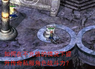 如何在不充值的情况下提升传奇私服角色战斗力? 如何在不充值的情况下提升传奇私服角色战斗力?