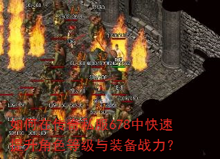 如何在传奇私服678中快速提升角色等级与装备战力? 如何在传奇私服678中快速提升角色等级与装备战力?