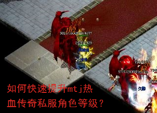 如何快速提升mtj热血传奇私服角色等级? 如何快速提升mtj热血传奇私服角色等级?