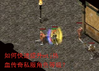 如何快速提升mtj热血传奇私服角色等级? 如何快速提升mtj热血传奇私服角色等级?