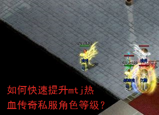 如何快速提升mtj热血传奇私服角色等级? 如何快速提升mtj热血传奇私服角色等级?