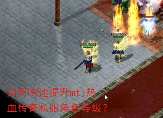 如何快速提升mtj热血传奇私服角色等级? 如何快速提升mtj热血传奇私服角色等级?