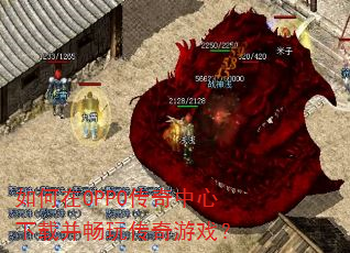 如何在OPPO传奇中心下载并畅玩传奇游戏? 如何在OPPO传奇中心下载并畅玩传奇游戏?