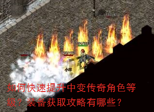 如何快速提升中变传奇角色等级?装备获取攻略有哪些? 如何快速提升中变传奇角色等级?装备获取攻略有哪些?