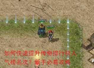 如何快速提升传奇排行榜人气榜名次?新手必看攻略 如何快速提升传奇排行榜人气榜名次?新手必看攻略