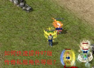 如何快速提升97版传奇私服角色等级? 如何快速提升97版传奇私服角色等级?