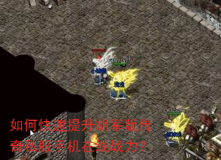 如何快速提升胡军版传奇私服手机在线战力? 如何快速提升胡军版传奇私服手机在线战力?