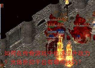 如何在传奇游戏中快速提升战力?充值折扣平台有哪些技巧? 如何在传奇游戏中快速提升战力?充值折扣平台有哪些技巧?