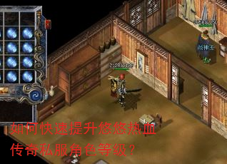 如何快速提升悠悠热血传奇私服角色等级? 如何快速提升悠悠热血传奇私服角色等级?