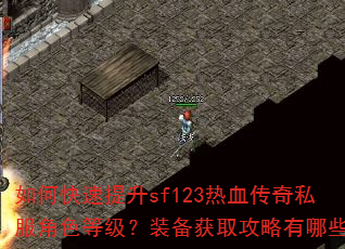 如何快速提升sf123热血传奇私服角色等级?装备获取攻略有哪些? 如何快速提升sf123热血传奇私服角色等级?装备获取攻略有哪些?