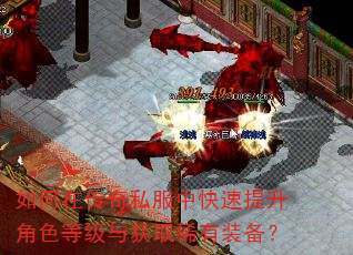 如何在传奇私服中快速提升角色等级与获取稀有装备? 如何在传奇私服中快速提升角色等级与获取稀有装备?