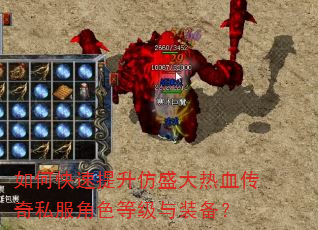 如何快速提升仿盛大热血传奇私服角色等级与装备? 如何快速提升仿盛大热血传奇私服角色等级与装备?
