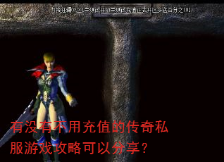 有没有不用充值的传奇私服游戏攻略可以分享? 有没有不用充值的传奇私服游戏攻略可以分享?