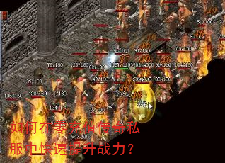 如何在零充值传奇私服中快速提升战力? 如何在零充值传奇私服中快速提升战力?