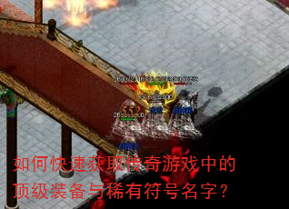 如何快速获取传奇游戏中的顶级装备与稀有符号名字? 如何快速获取传奇游戏中的顶级装备与稀有符号名字?